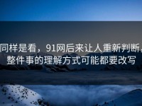 同样是看，91网后来让人重新判断，整件事的理解方式可能都要改写