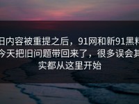 旧内容被重提之后，91网和新91黑料今天把旧问题带回来了，很多误会其实都从这里开始