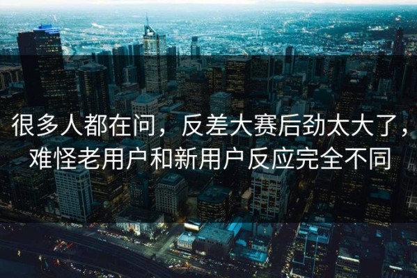 很多人都在问，反差大赛后劲太大了，难怪老用户和新用户反应完全不同