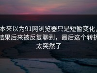 本来以为91网浏览器只是短暂变化，结果后来被反复聊到，最后这个转折太突然了
