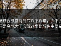 蘑菇视频官网到底靠不靠谱，会不会只是名气大于实际这事比想象中复杂