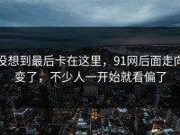 没想到最后卡在这里，91网后面走向变了，不少人一开始就看偏了