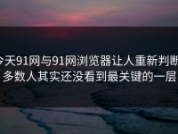 今天91网与91网浏览器让人重新判断，多数人其实还没看到最关键的一层