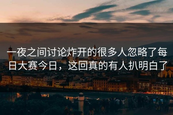一夜之间讨论炸开的很多人忽略了每日大赛今日，这回真的有人扒明白了
