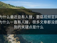 为什么最近总有人搜，蘑菇视频官网为什么一直有人搜，很多文章都没提到的关键点是什么