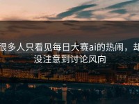 很多人只看见每日大赛ai的热闹，却没注意到讨论风向