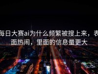 每日大赛ai为什么频繁被搜上来，表面热闹，里面的信息量更大