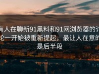 有人在聊新91黑料和91网浏览器的讨论一开始被重新提起，最让人在意的是后半段