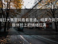每日大赛官网看着普通，结果在网页版体验上把情绪拉满