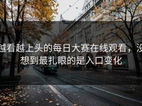 越看越上头的每日大赛在线观看，没想到最扎眼的是入口变化