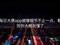 每日大赛app被曝细节不止一点，看完你大概就懂了