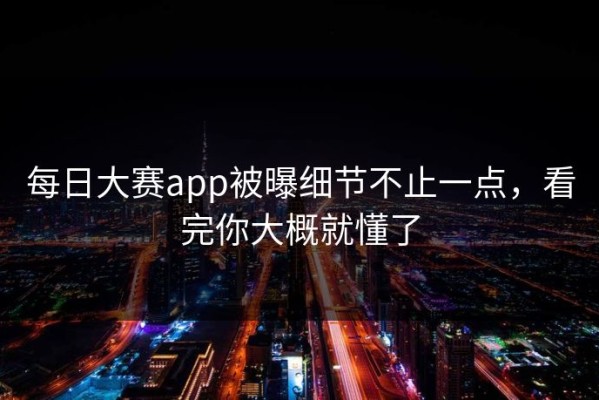 每日大赛app被曝细节不止一点，看完你大概就懂了