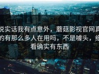 说实话我有点意外，蘑菇影视官网真的有那么多人在用吗，不是噱头，细看确实有东西
