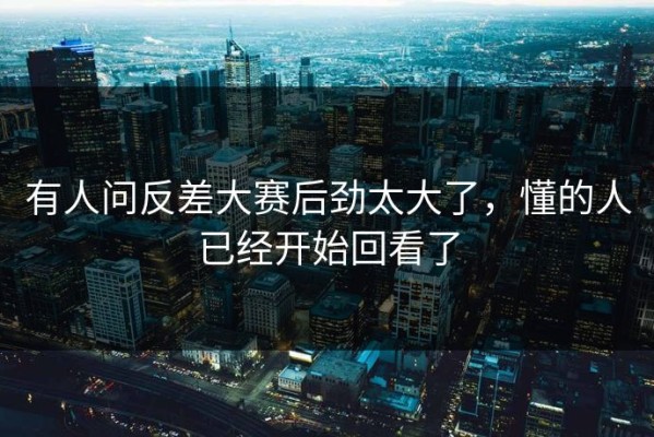 有人问反差大赛后劲太大了，懂的人已经开始回看了