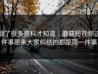 翻了很多资料才知道｜蘑菇短视频这件事原来大家纠结的都是同一件事