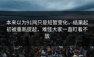 本来以为91网只是短暂变化，结果起初被重新提起，难怪大家一直盯着不放