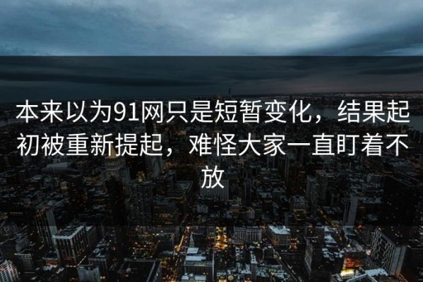 本来以为91网只是短暂变化，结果起初被重新提起，难怪大家一直盯着不放