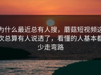 为什么最近总有人搜，蘑菇短视频这次总算有人说透了，看懂的人基本都少走弯路