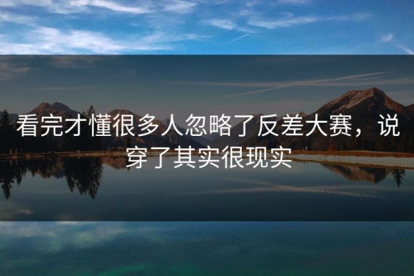 看完才懂很多人忽略了反差大赛，说穿了其实很现实