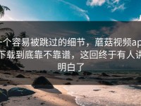 一个容易被跳过的细节，蘑菇视频app下载到底靠不靠谱，这回终于有人讲明白了