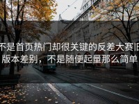 不是首页热门却很关键的反差大赛旧版本差别，不是随便起量那么简单