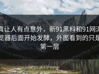 真让人有点意外，新91黑料和91网浏览器后面开始发酵，外面看到的只是第一层