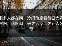 很多人都在问，冷门角度看每日大赛官网，热度飙上来之后反而更让人好奇