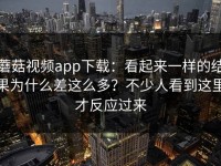 蘑菇视频app下载：看起来一样的结果为什么差这么多？不少人看到这里才反应过来