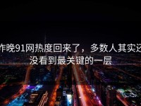 昨晚91网热度回来了，多数人其实还没看到最关键的一层