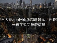 每日大赛app网页版越聊越猛，评论区一直在追问隐藏信息