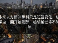 本来以为新91黑料只是短暂变化，结果这一回开始发酵，越想越觉得不简单