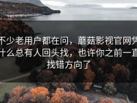 不少老用户都在问，蘑菇影视官网凭什么总有人回头找，也许你之前一直找错方向了