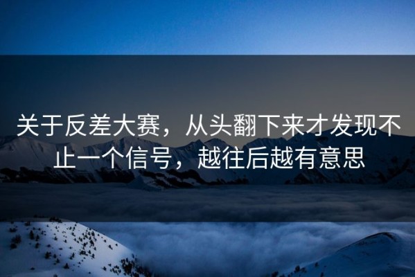 关于反差大赛，从头翻下来才发现不止一个信号，越往后越有意思