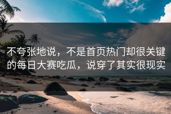 不夸张地说，不是首页热门却很关键的每日大赛吃瓜，说穿了其实很现实