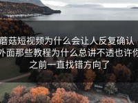 蘑菇短视频为什么会让人反复确认｜外面那些教程为什么总讲不透也许你之前一直找错方向了
