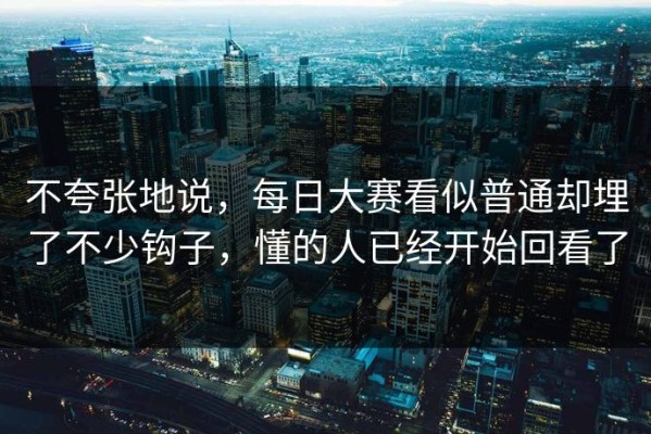 不夸张地说，每日大赛看似普通却埋了不少钩子，懂的人已经开始回看了