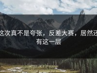 这次真不是夸张，反差大赛，居然还有这一层