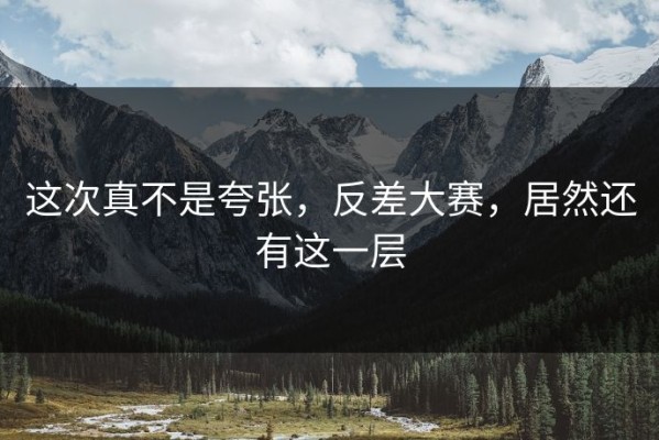 这次真不是夸张，反差大赛，居然还有这一层