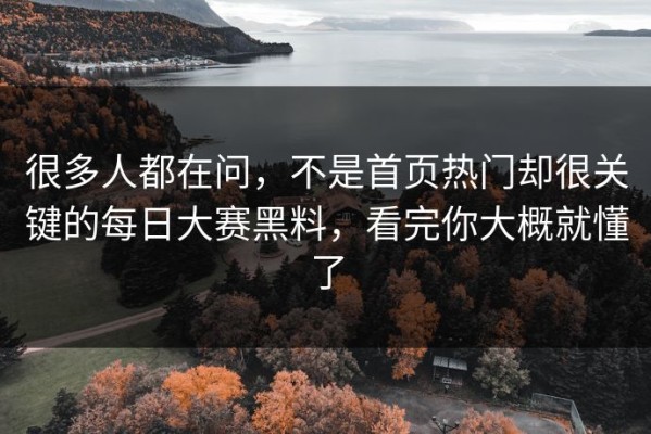 很多人都在问，不是首页热门却很关键的每日大赛黑料，看完你大概就懂了