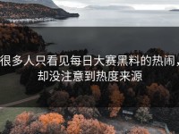 很多人只看见每日大赛黑料的热闹，却没注意到热度来源