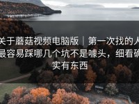 关于蘑菇视频电脑版｜第一次找的人最容易踩哪几个坑不是噱头，细看确实有东西