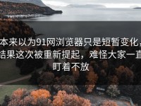本来以为91网浏览器只是短暂变化，结果这次被重新提起，难怪大家一直盯着不放