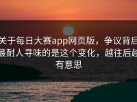 关于每日大赛app网页版，争议背后最耐人寻味的是这个变化，越往后越有意思