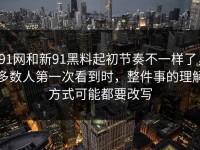 91网和新91黑料起初节奏不一样了，多数人第一次看到时，整件事的理解方式可能都要改写