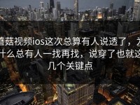 蘑菇视频ios这次总算有人说透了，为什么总有人一找再找，说穿了也就这几个关键点