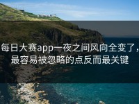 每日大赛app一夜之间风向全变了，最容易被忽略的点反而最关键