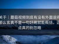 关于｜蘑菇视频到底有没有外面说得那么玄真不是一句好用就能概括，这点真的别忽略
