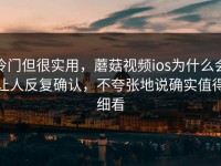 冷门但很实用，蘑菇视频ios为什么会让人反复确认，不夸张地说确实值得细看