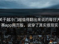 关于越冷门越值得翻出来说的每日大赛app网页版，说穿了其实很现实
