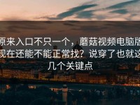 原来入口不只一个，蘑菇视频电脑版现在还能不能正常找？说穿了也就这几个关键点